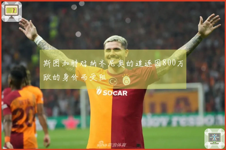 斯图加特对纳齐尼奥的追逐因800万欧的身价而受阻