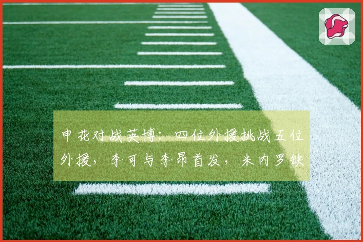 申花对战英博：四位外援挑战五位外援，李可与李昂首发，米内罗缺席