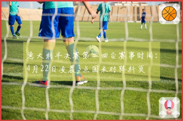 意大利半决赛第二回合赛事时间：4月22日凌晨3点国米对阵科莫