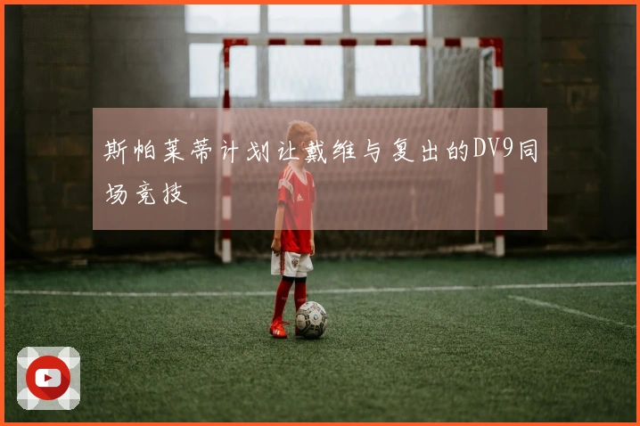 斯帕莱蒂计划让戴维与复出的DV9同场竞技