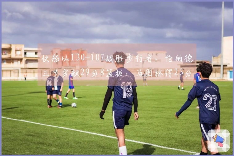 快船以130-107战胜步行者，伦纳德三节贡献29分8篮板，马图林得23分