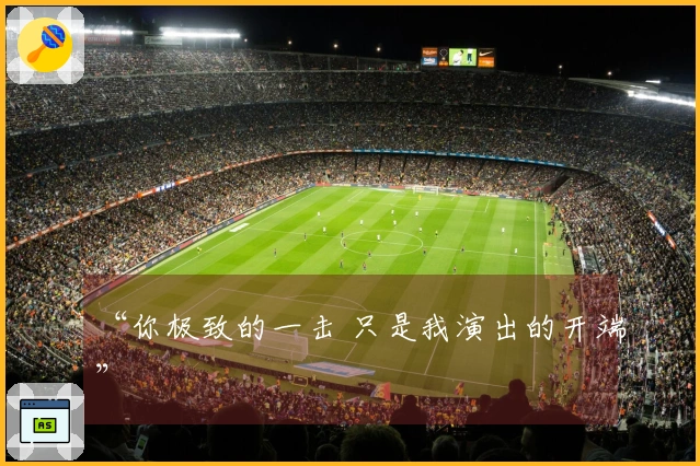 “你极致的一击 只是我演出的开端”