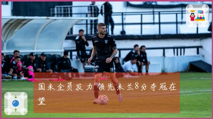 国米全员发力 领先米兰8分夺冠在望