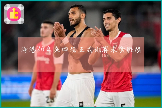 海港26年来四场正式比赛未尝胜绩