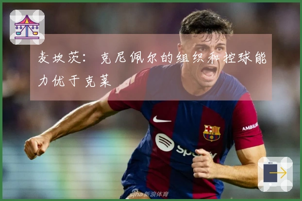麦坎茨：克尼佩尔的组织和控球能力优于克莱